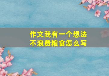 作文我有一个想法不浪费粮食怎么写