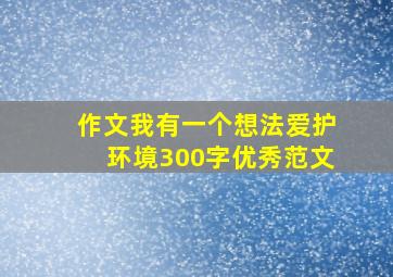 作文我有一个想法爱护环境300字优秀范文