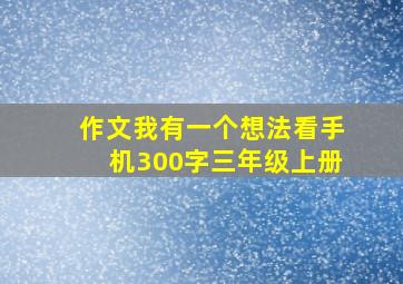 作文我有一个想法看手机300字三年级上册