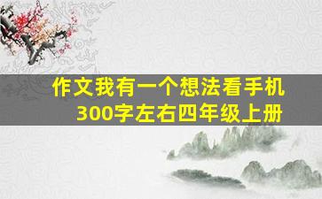 作文我有一个想法看手机300字左右四年级上册