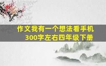 作文我有一个想法看手机300字左右四年级下册