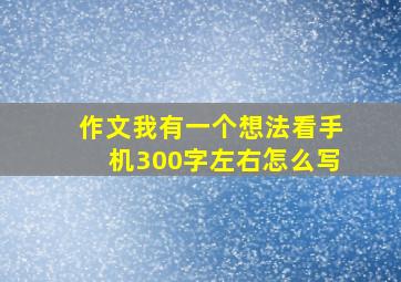 作文我有一个想法看手机300字左右怎么写