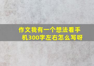 作文我有一个想法看手机300字左右怎么写呀