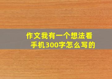 作文我有一个想法看手机300字怎么写的