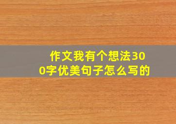 作文我有个想法300字优美句子怎么写的