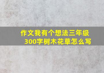 作文我有个想法三年级300字树木花草怎么写