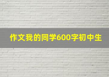 作文我的同学600字初中生