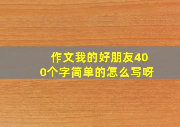 作文我的好朋友400个字简单的怎么写呀