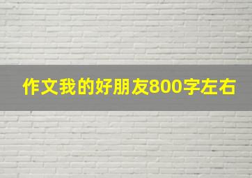 作文我的好朋友800字左右