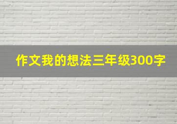 作文我的想法三年级300字