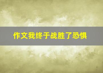 作文我终于战胜了恐惧