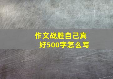 作文战胜自己真好500字怎么写