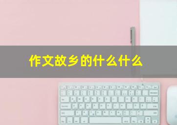 作文故乡的什么什么