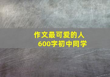 作文最可爱的人600字初中同学