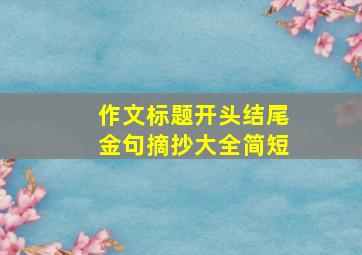 作文标题开头结尾金句摘抄大全简短