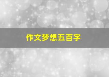 作文梦想五百字