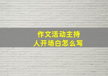 作文活动主持人开场白怎么写