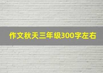 作文秋天三年级300字左右