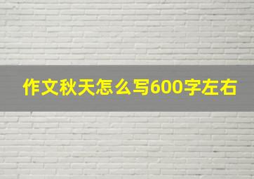 作文秋天怎么写600字左右