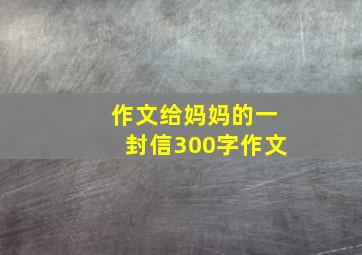 作文给妈妈的一封信300字作文