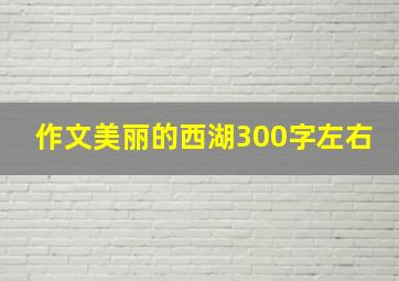 作文美丽的西湖300字左右