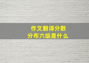 作文翻译分数分布六级是什么