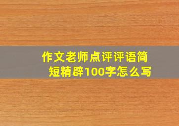 作文老师点评评语简短精辟100字怎么写