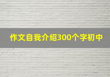 作文自我介绍300个字初中