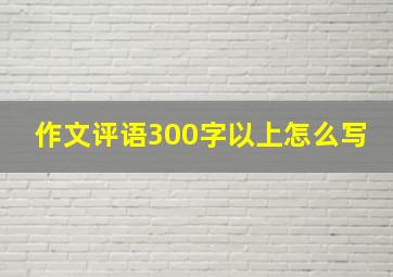 作文评语300字以上怎么写