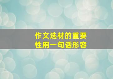 作文选材的重要性用一句话形容