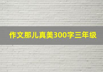 作文那儿真美300字三年级