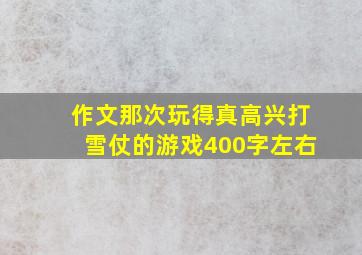 作文那次玩得真高兴打雪仗的游戏400字左右