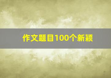 作文题目100个新颖