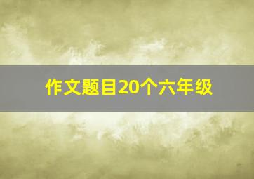 作文题目20个六年级