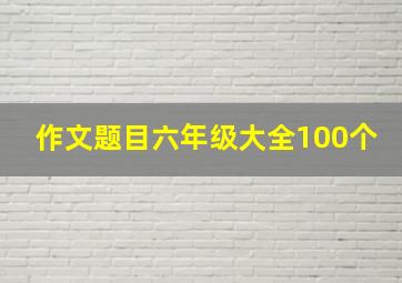 作文题目六年级大全100个