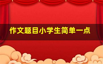 作文题目小学生简单一点