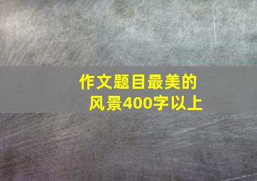 作文题目最美的风景400字以上