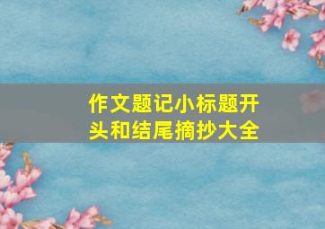 作文题记小标题开头和结尾摘抄大全