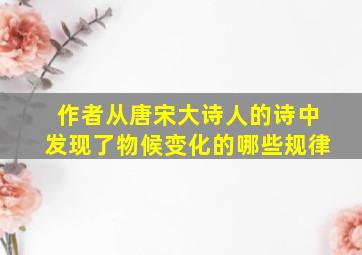 作者从唐宋大诗人的诗中发现了物候变化的哪些规律