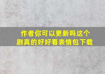 作者你可以更新吗这个剧真的好好看表情包下载