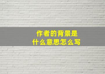 作者的背景是什么意思怎么写