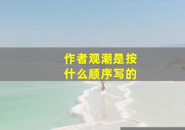 作者观潮是按什么顺序写的