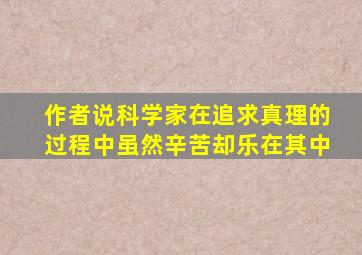 作者说科学家在追求真理的过程中虽然辛苦却乐在其中