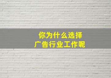 你为什么选择广告行业工作呢