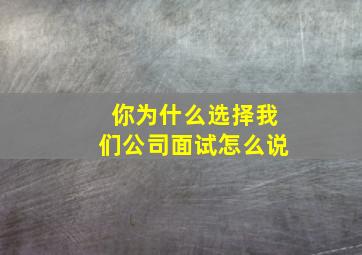 你为什么选择我们公司面试怎么说