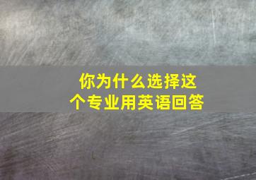 你为什么选择这个专业用英语回答