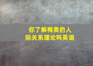 你了解梅奥的人际关系理论吗英语