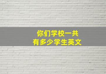 你们学校一共有多少学生英文