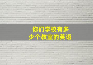 你们学校有多少个教室的英语