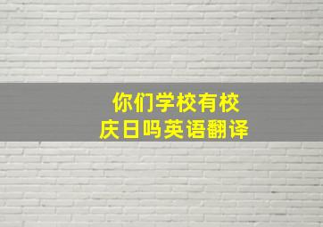 你们学校有校庆日吗英语翻译